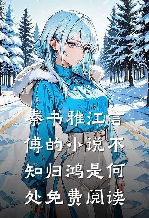 秦书雅江言傅的小说不知归鸿是何处免费阅读