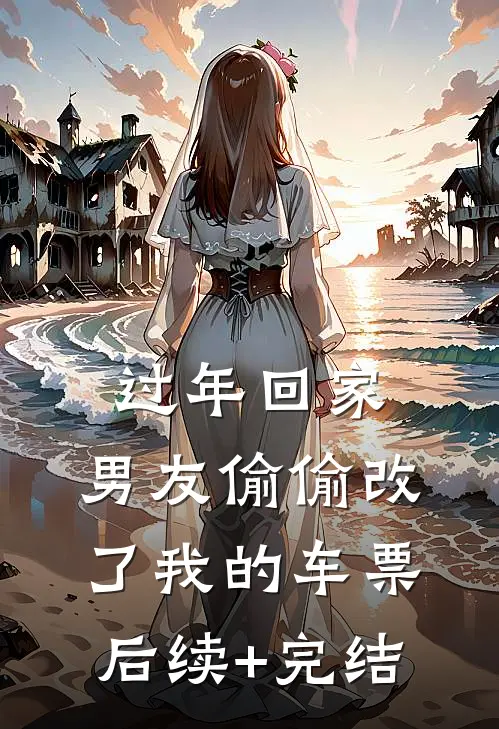 过年回家，男友偷偷改了我的车票后续+完结