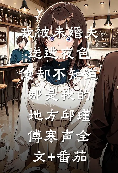 我被未婚夫送进夜色，他却不知道那是我的地方邱瑾傅寒声全文+番茄