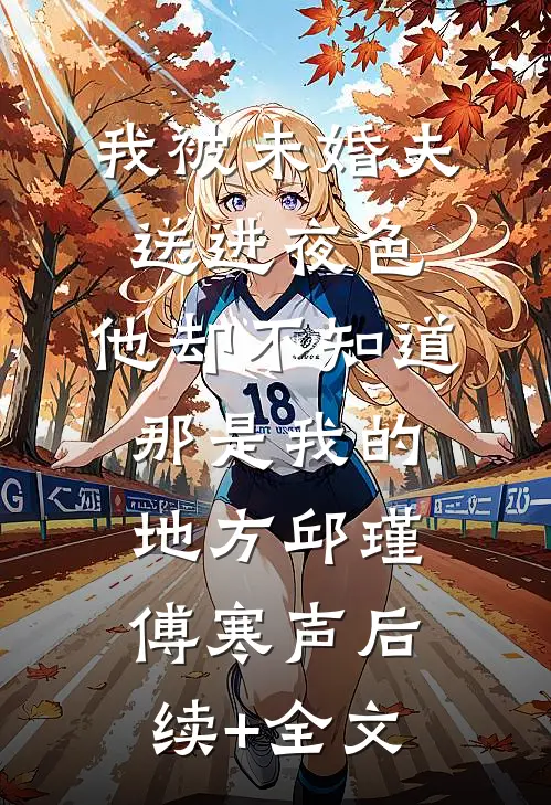 我被未婚夫送进夜色，他却不知道那是我的地方邱瑾傅寒声后续+全文
