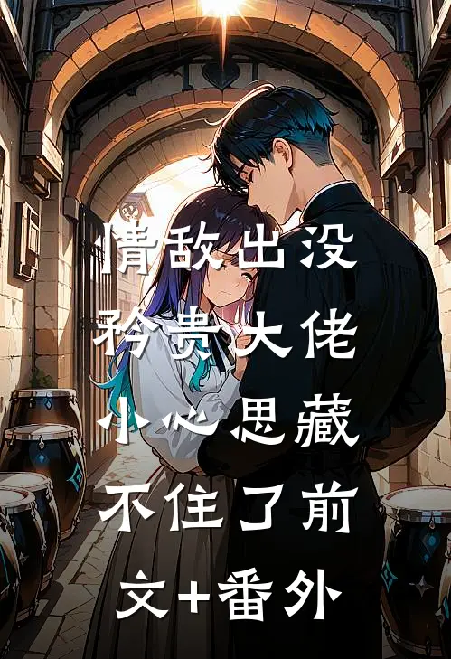 情敌出没，矜贵大佬小心思藏不住了前文+番外