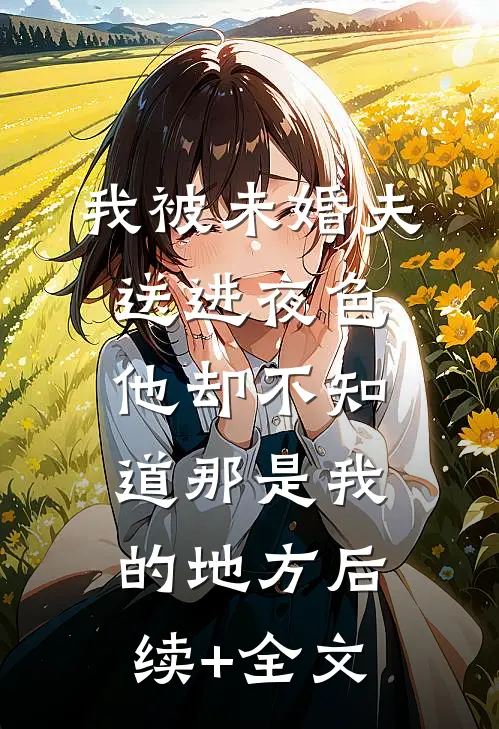我被未婚夫送进夜色，他却不知道那是我的地方后续+全文
