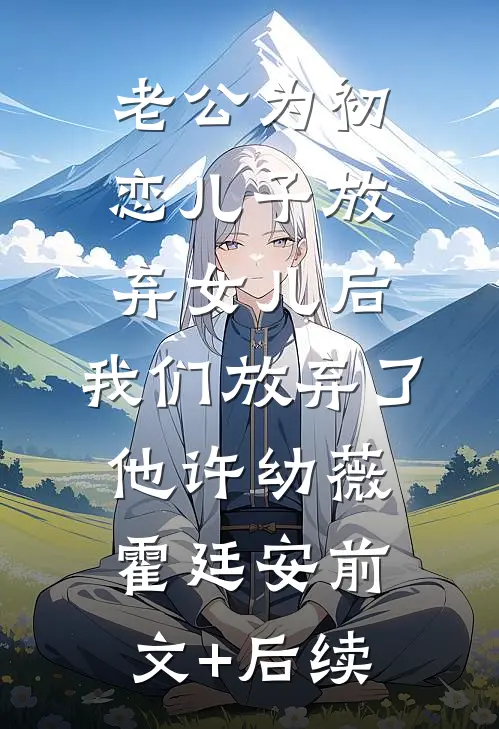 老公为初恋儿子放弃女儿后，我们放弃了他许幼薇霍廷安前文+后续
