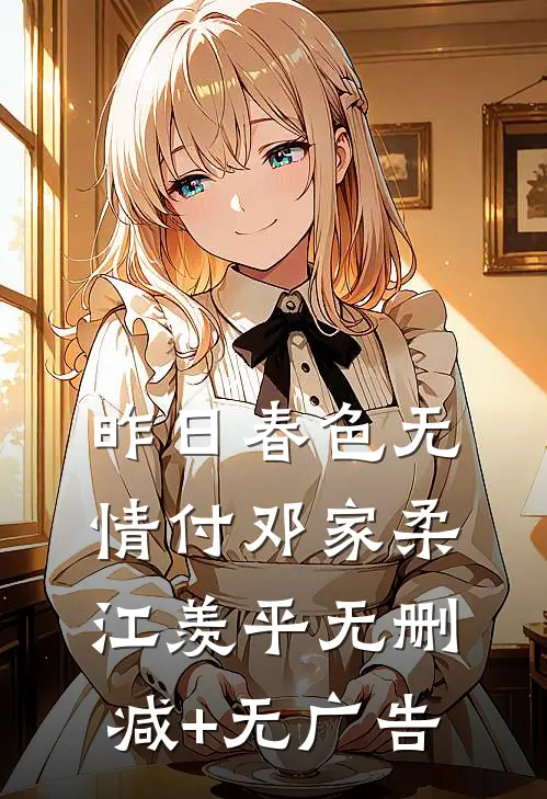 昨日春色无情付邓家柔江羡平无删减+无广告