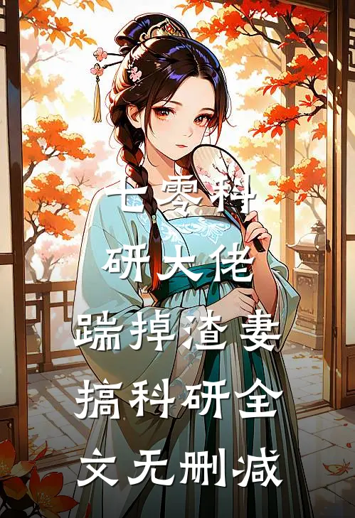 七零科研大佬，踹掉渣妻搞科研全文无删减