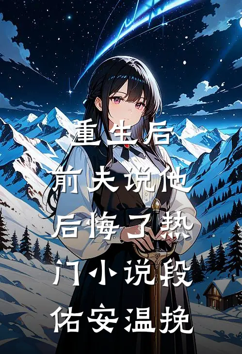 重生后，前夫说他后悔了热门小说段佑安温挽