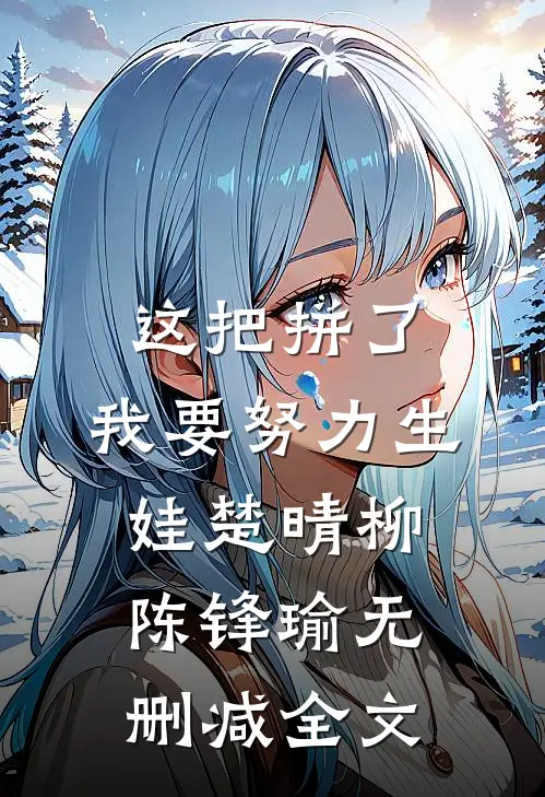 这把拼了，我要努力生娃楚晴柳陈锋瑜无删减全文