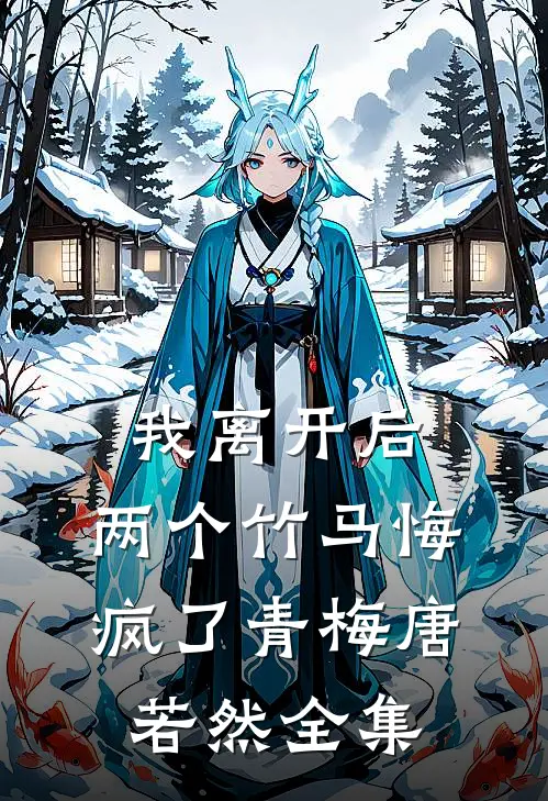 我离开后，两个竹马悔疯了青梅唐若然全集