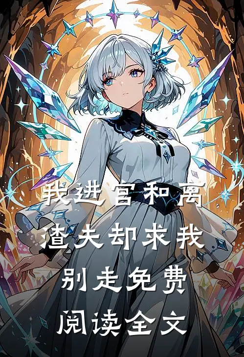 我进宫和离，渣夫却求我别走免费阅读全文