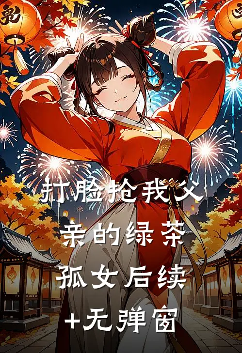 打脸抢我父亲的绿茶孤女后续+无弹窗