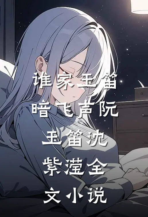 谁家玉笛暗飞声阮玉笛沈紫滢全文小说