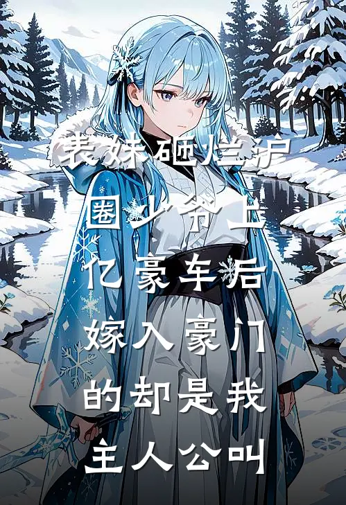 表妹砸烂沪圈少爷上亿豪车后，嫁入豪门的却是我主人公叫