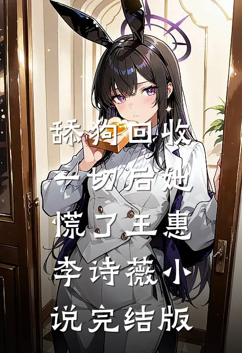 舔狗回收一切后她慌了王惠李诗薇小说完结版