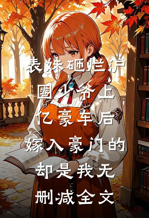 表妹砸烂沪圈少爷上亿豪车后，嫁入豪门的却是我无删减全文