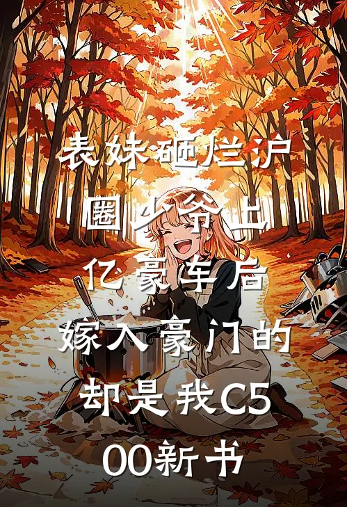 表妹砸烂沪圈少爷上亿豪车后，嫁入豪门的却是我C500新书