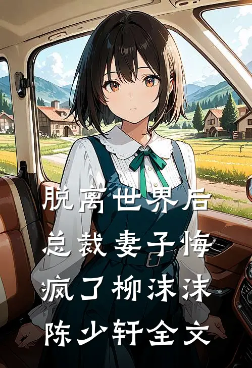 脱离世界后，总裁妻子悔疯了柳沫沫陈少轩全文