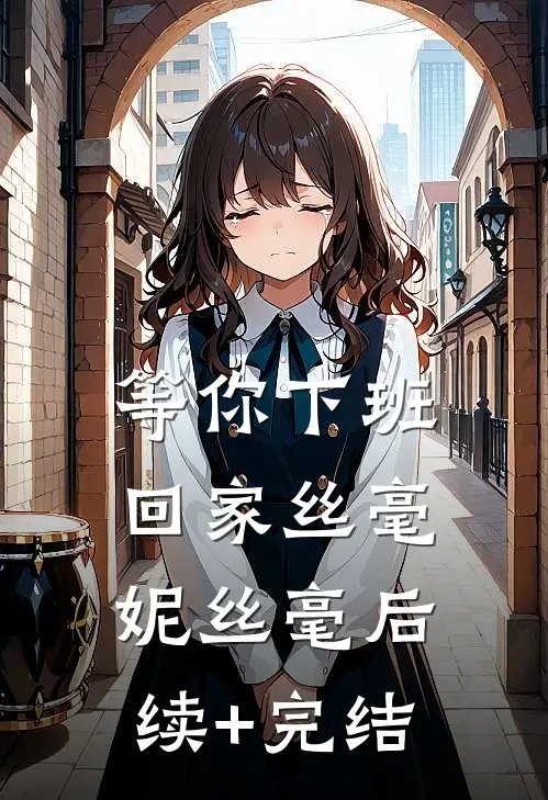 等你下班回家丝毫妮丝毫后续+完结