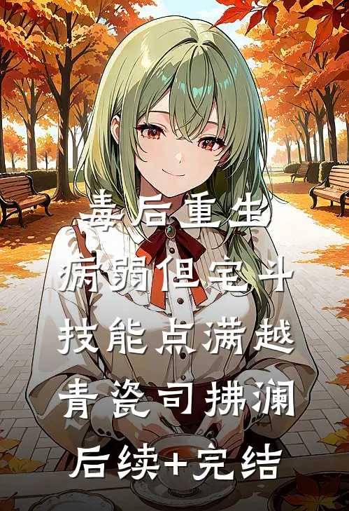 毒后重生，病弱但宅斗技能点满越青瓷司拂澜后续+完结
