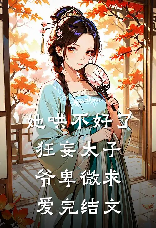 她哄不好了，狂妄太子爷卑微求爱完结文