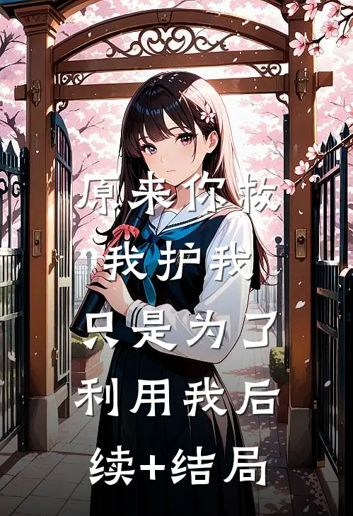 原来你救我护我，只是为了利用我后续+结局