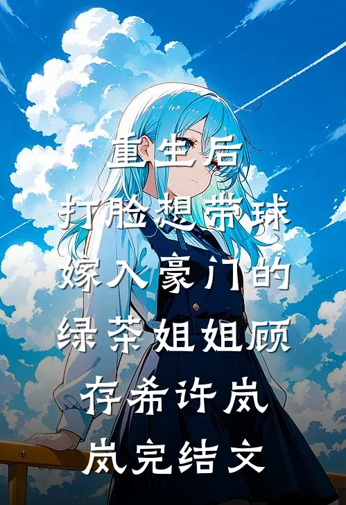 重生后，打脸想带球嫁入豪门的绿茶姐姐顾存希许岚岚完结文