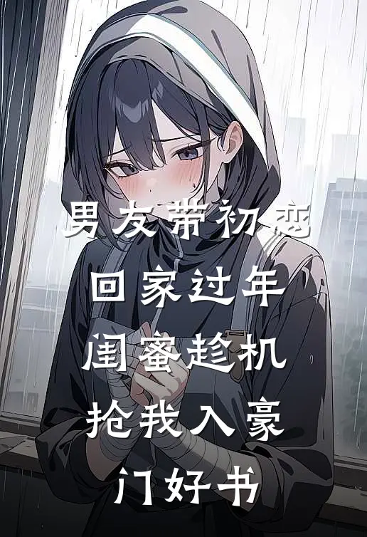 男友带初恋回家过年，闺蜜趁机抢我入豪门好书