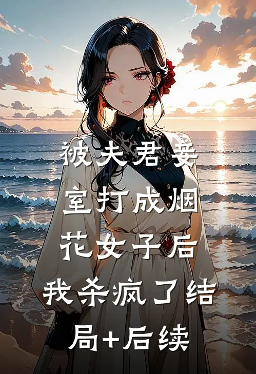 被夫君妾室打成烟花女子后，我杀疯了结局+后续
