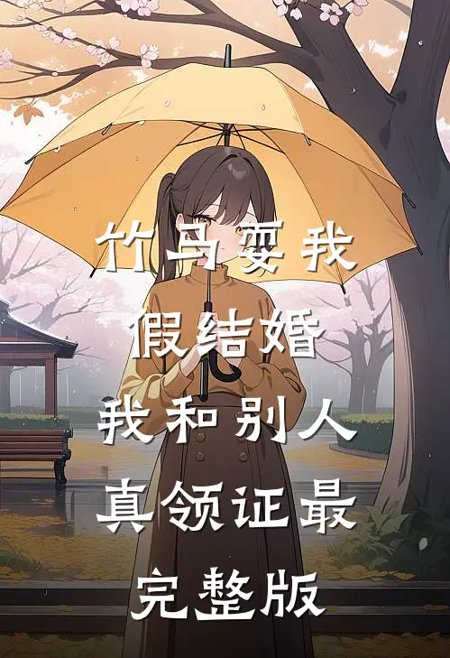竹马耍我假结婚，我和别人真领证最完整版