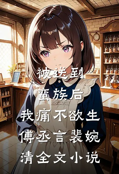 被送到蛮族后，我痛不欲生傅丞言裴婉清全文小说