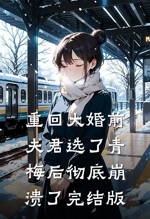 重回大婚前，夫君选了青梅后彻底崩溃了完结版