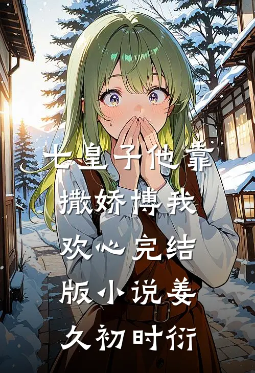 七皇子他靠撒娇博我欢心完结版小说姜久初时衍