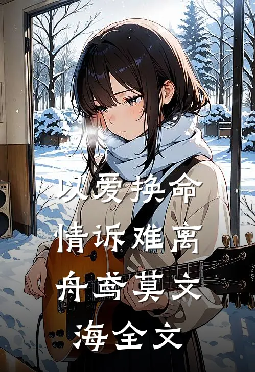 以爱换命，情诉难离舟鸢莫文海全文