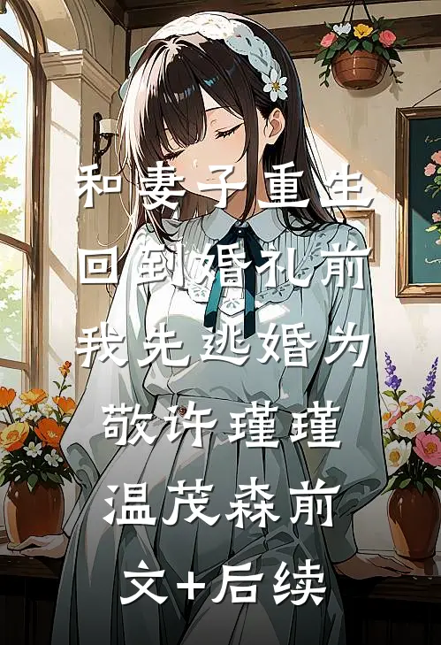 和妻子重生回到婚礼前，我先逃婚为敬许瑾瑾温茂森前文+后续