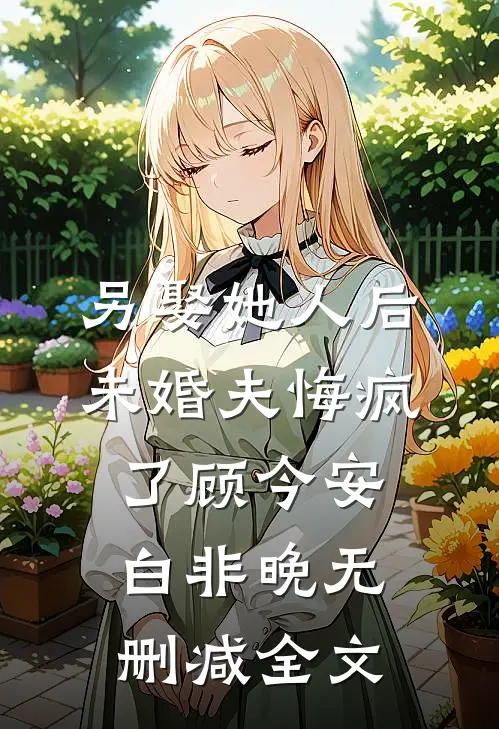 另娶她人后，未婚夫悔疯了顾今安白非晚无删减全文