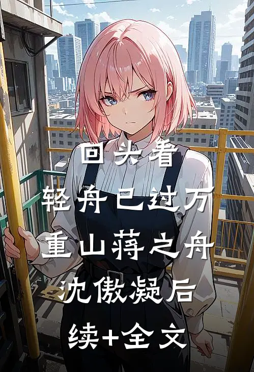 回头看，轻舟已过万重山蒋之舟沈傲凝后续+全文