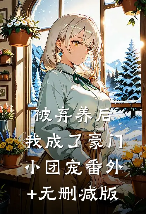 被弃养后，我成了豪门小团宠番外+无删减版