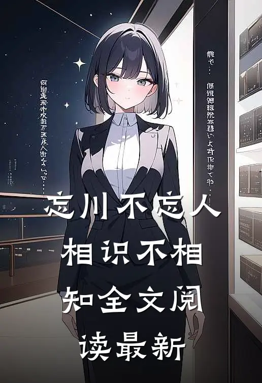 忘川不忘人，相识不相知全文阅读最新