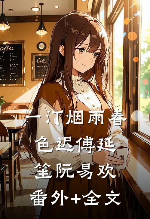 一汀烟雨春色迟傅延笙阮易欢:(番外)+(全文)
