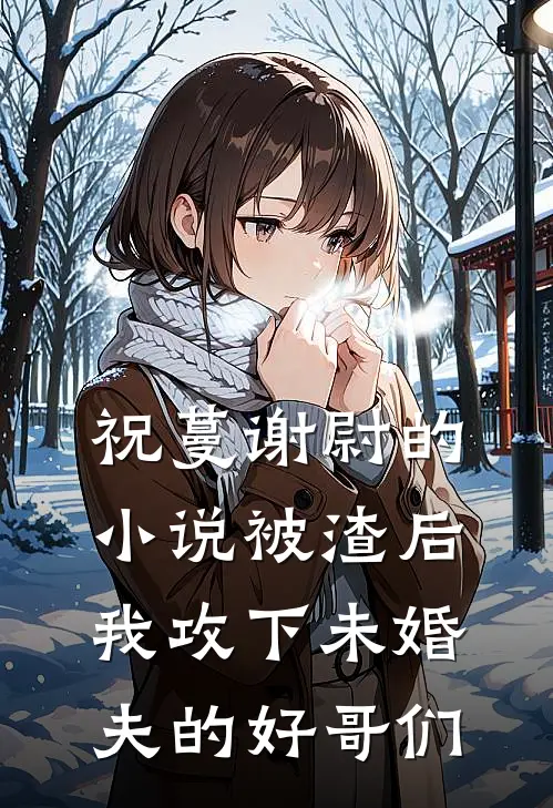 祝蔓谢尉的小说被渣后，我攻下未婚夫的好哥们
