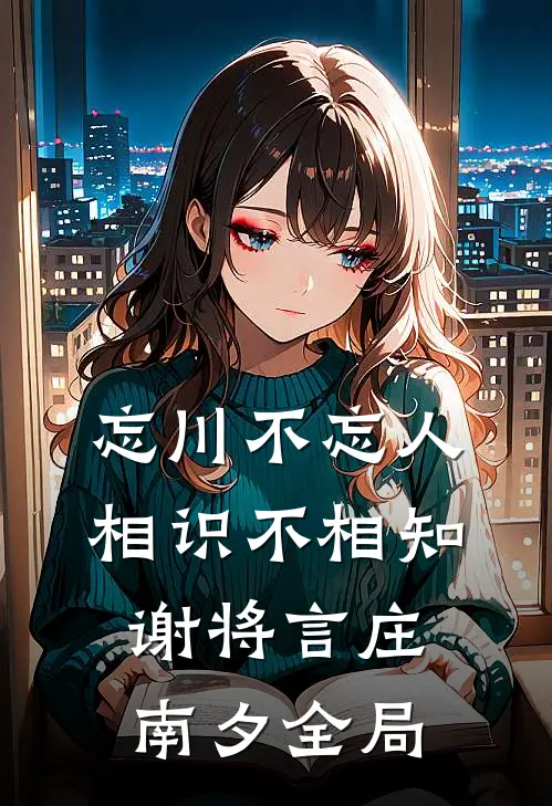 忘川不忘人，相识不相知谢将言庄南夕全局