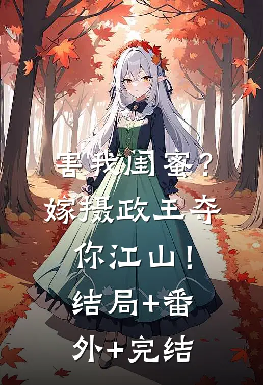 害我闺蜜？嫁摄政王夺你江山！结局+番外+完结