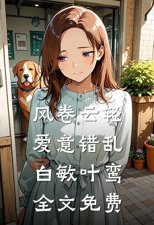风卷云轻，爱意错乱白敏叶鸾全文免费