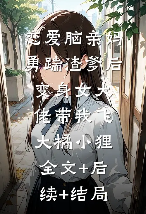 恋爱脑亲妈勇踹渣爹后，变身女大佬带我飞大橘小狸:全文+后续+结局