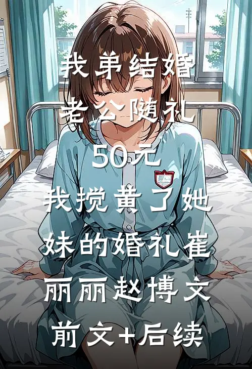 我弟结婚老公随礼50元，我搅黄了她妹的婚礼崔丽丽赵博文前文+后续