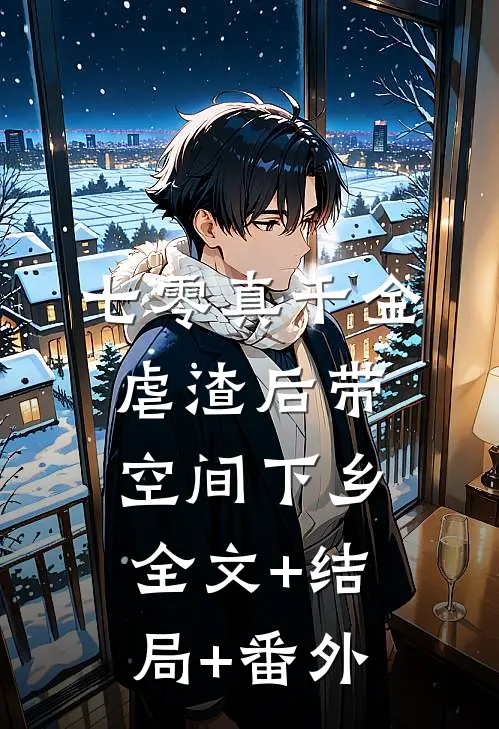七零真千金，虐渣后带空间下乡全文+结局+番外