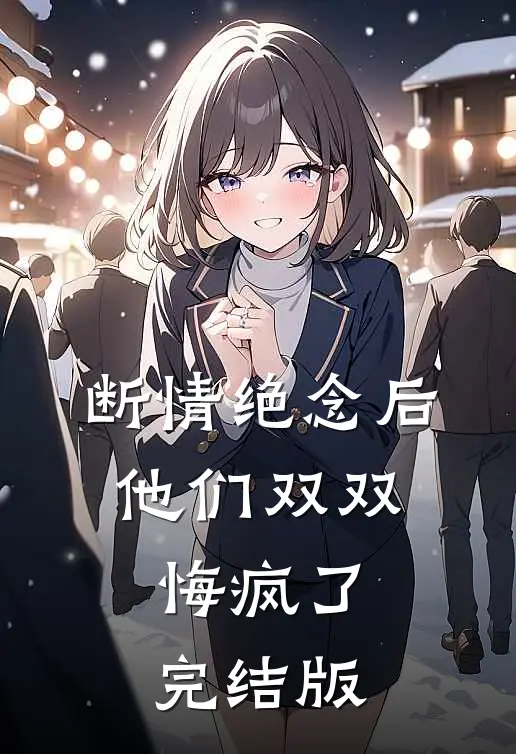 断情绝念后，他们双双悔疯了完结版