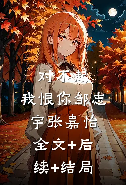 对不起，我恨你邹志宇张嘉怡:全文+后续+结局