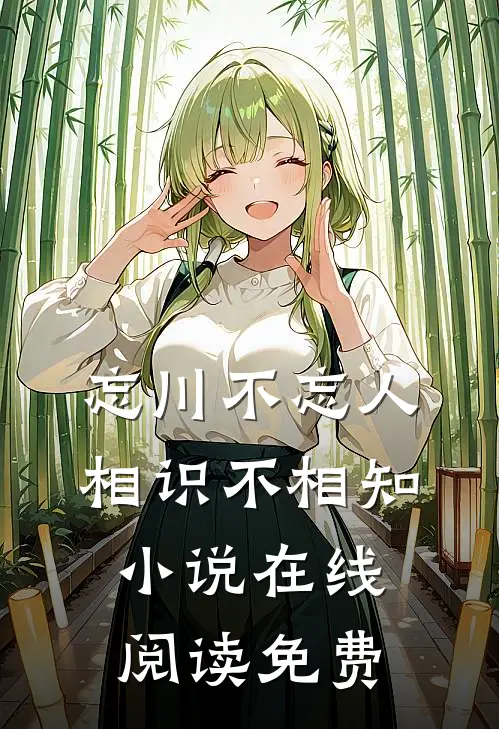 忘川不忘人，相识不相知小说在线阅读免费