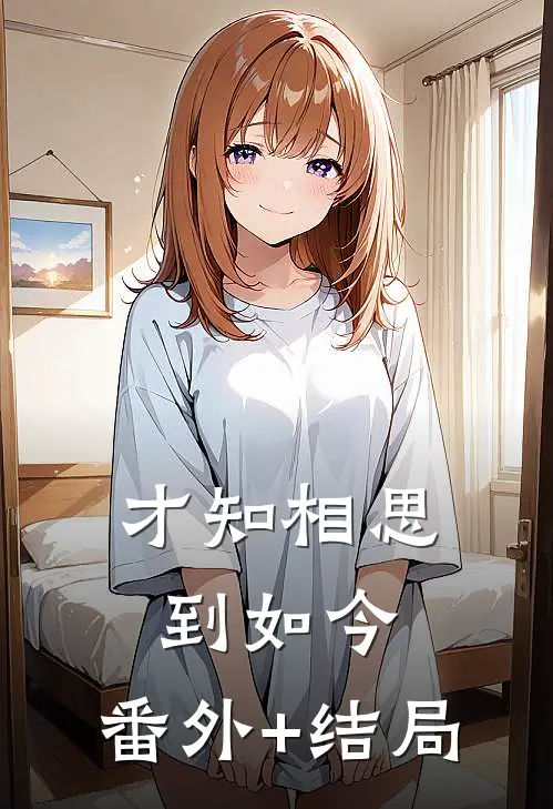 才知相思到如今:(番外)+(结局)