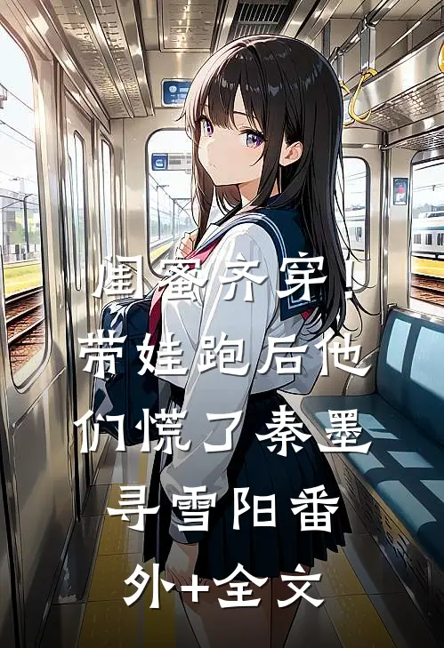 闺蜜齐穿！带娃跑后他们慌了秦墨寻雪阳(番外)+(全文)